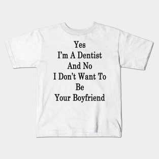 Yes I'm A Dentist And No I Don't Want To Be Your Boyfriend Kids T-Shirt